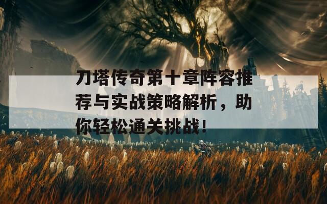 刀塔传奇第十章阵容推荐与实战策略解析，助你轻松通关挑战！