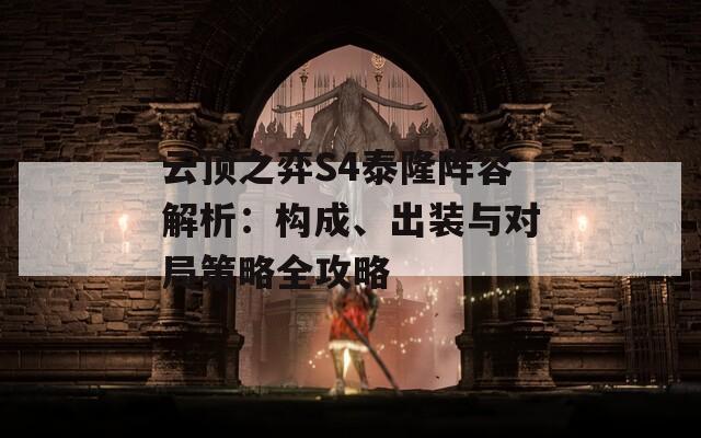 云顶之弈S4泰隆阵容解析：构成、出装与对局策略全攻略
