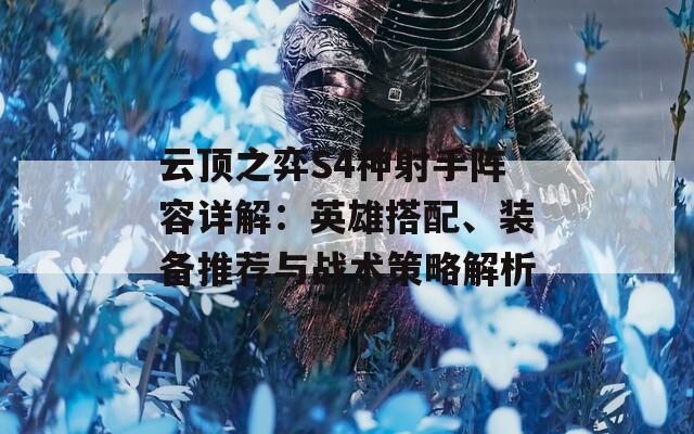 云顶之弈S4神射手阵容详解：英雄搭配、装备推荐与战术策略解析
