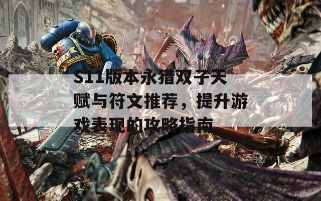 S11版本永猎双子天赋与符文推荐，提升游戏表现的攻略指南