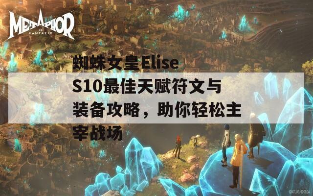 蜘蛛女皇Elise S10最佳天赋符文与装备攻略，助你轻松主宰战场