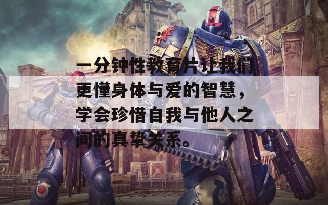 一分钟性教育片让我们更懂身体与爱的智慧，学会珍惜自我与他人之间的真挚关系。