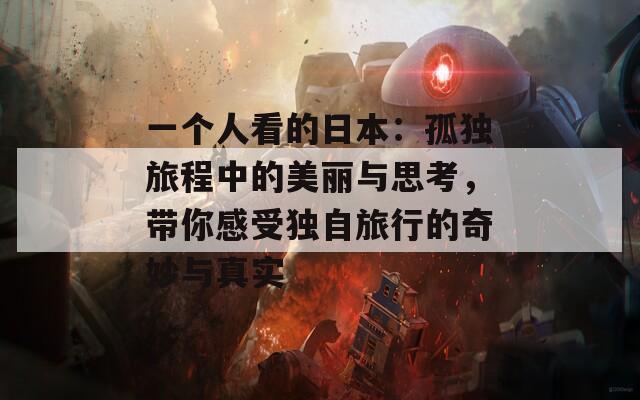 一个人看的日本：孤独旅程中的美丽与思考，带你感受独自旅行的奇妙与真实