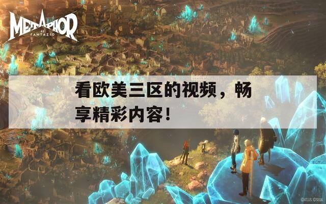 看欧美三区的视频，畅享精彩内容！