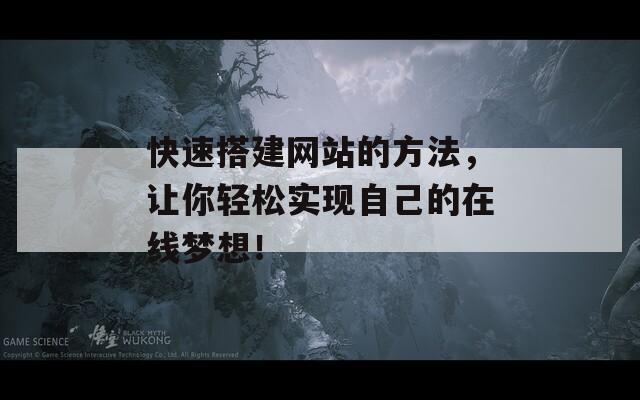 快速搭建网站的方法，让你轻松实现自己的在线梦想！