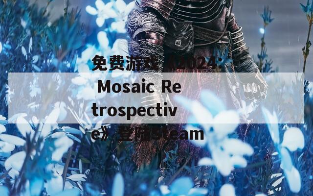 免费游戏《2024: Mosaic Retrospective》登陆Steam