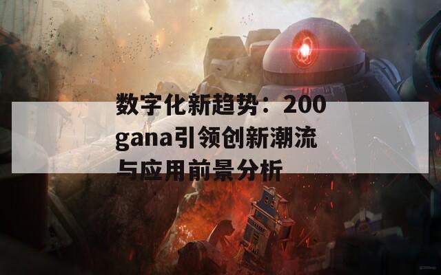 数字化新趋势：200gana引领创新潮流与应用前景分析