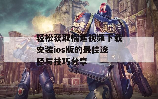 轻松获取榴莲视频下载安装ios版的最佳途径与技巧分享