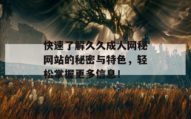 快速了解久久成人网秘网站的秘密与特色，轻松掌握更多信息！