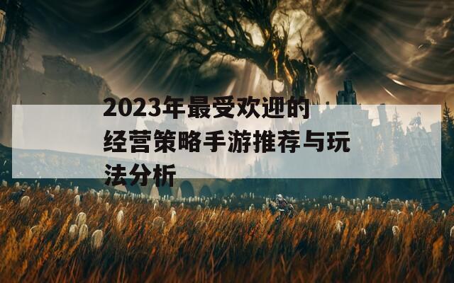 2023年最受欢迎的经营策略手游推荐与玩法分析