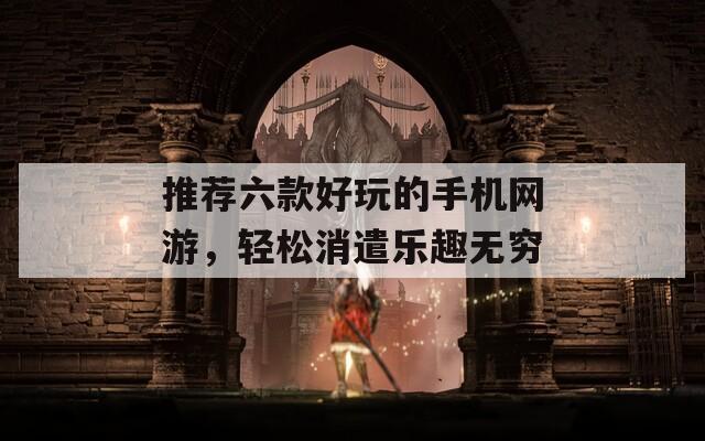 推荐六款好玩的手机网游，轻松消遣乐趣无穷