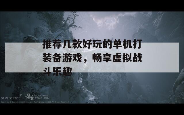 推荐几款好玩的单机打装备游戏，畅享虚拟战斗乐趣
