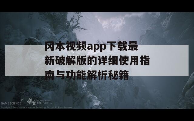 冈本视频app下载最新破解版的详细使用指南与功能解析秘籍
