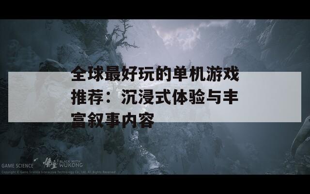 全球最好玩的单机游戏推荐：沉浸式体验与丰富叙事内容