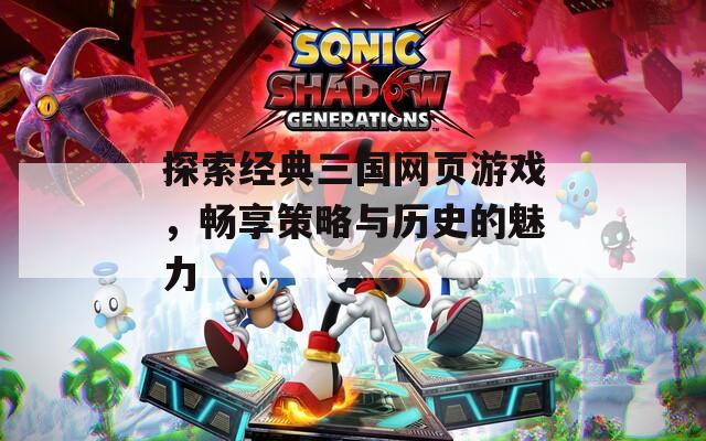 探索经典三国网页游戏，畅享策略与历史的魅力