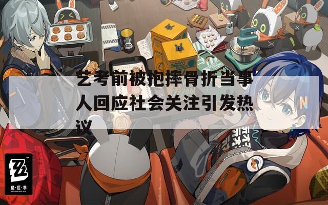 艺考前被抱摔骨折当事人回应社会关注引发热议