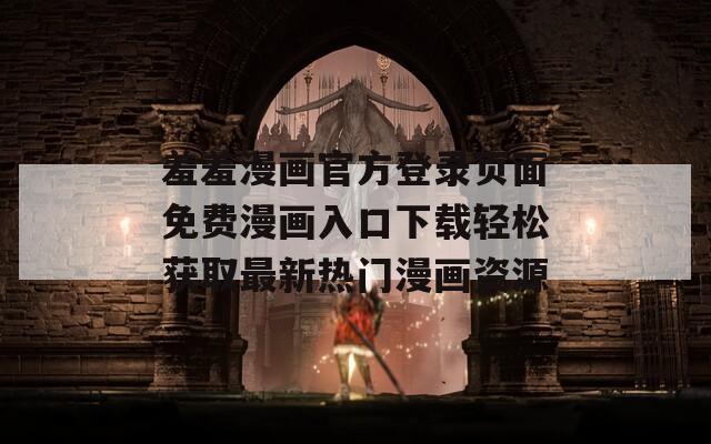 羞羞漫画官方登录页面免费漫画入口下载轻松获取最新热门漫画资源
