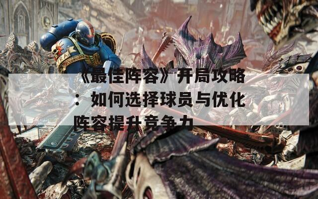 《最佳阵容》开局攻略：如何选择球员与优化阵容提升竞争力