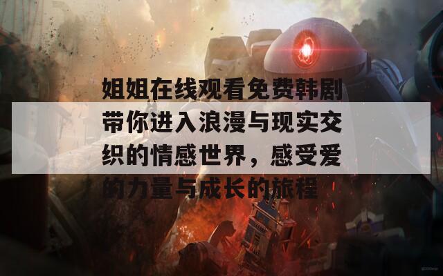 姐姐在线观看免费韩剧带你进入浪漫与现实交织的情感世界，感受爱的力量与成长的旅程