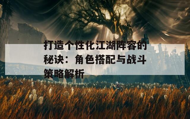 打造个性化江湖阵容的秘诀：角色搭配与战斗策略解析