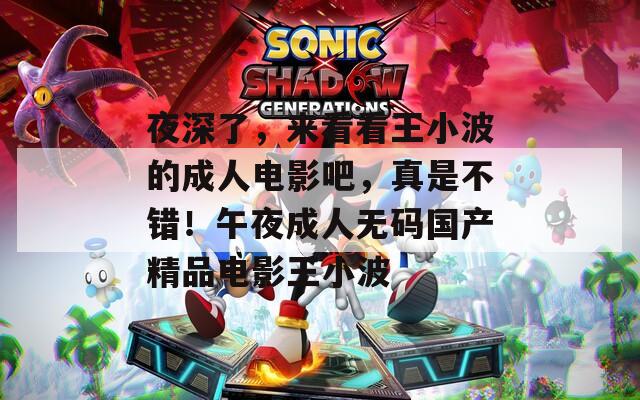 夜深了，来看看王小波的成人电影吧，真是不错！午夜成人无码国产精品电影王小波