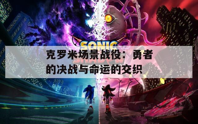 克罗米场景战役：勇者的决战与命运的交织