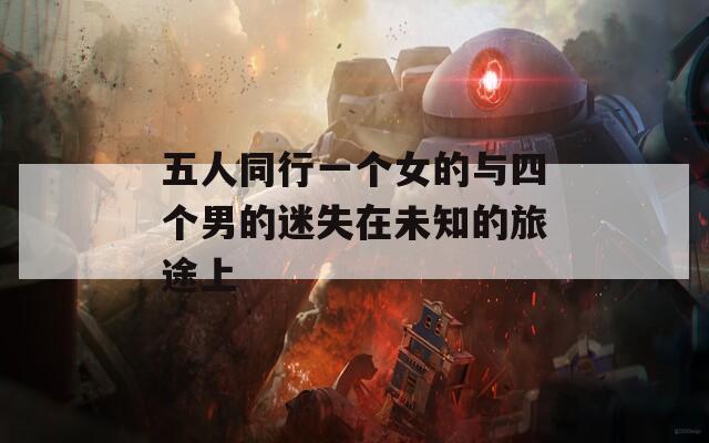五人同行一个女的与四个男的迷失在未知的旅途上