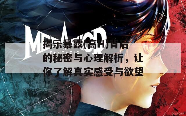 揭示暴露(高H)背后的秘密与心理解析，让你了解真实感受与欲望