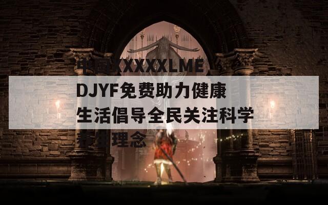 中国XXXXXLMEDJYF免费助力健康生活倡导全民关注科学养生理念