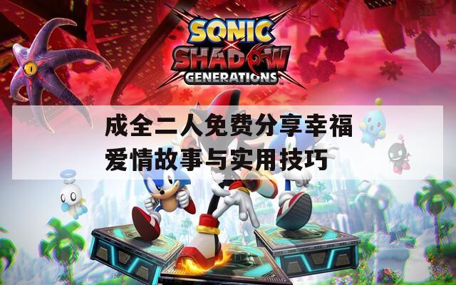 成全二人免费分享幸福爱情故事与实用技巧