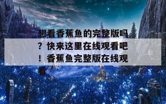 想看香蕉鱼的完整版吗？快来这里在线观看吧！香蕉鱼完整版在线观看