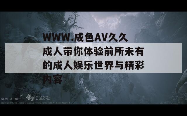 WWW.成色AV久久成人带你体验前所未有的成人娱乐世界与精彩内容