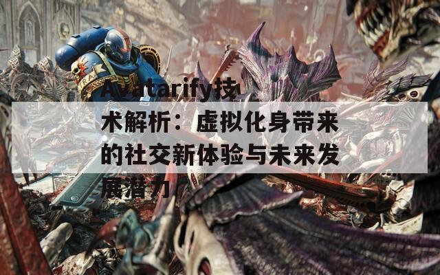 Avatarify技术解析：虚拟化身带来的社交新体验与未来发展潜力