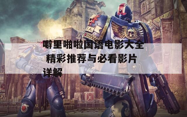 噼里啪啦国语电影大全 精彩推荐与必看影片详解