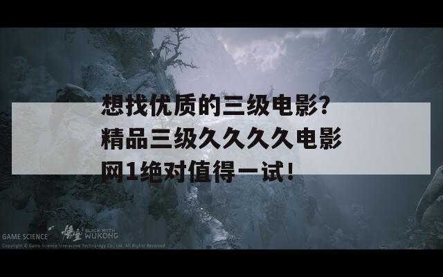 想找优质的三级电影？精品三级久久久久电影网1绝对值得一试！