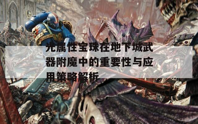 光属性宝珠在地下城武器附魔中的重要性与应用策略解析