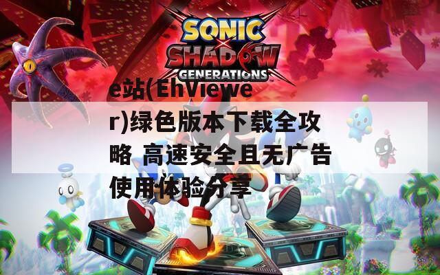 e站(EhViewer)绿色版本下载全攻略 高速安全且无广告使用体验分享