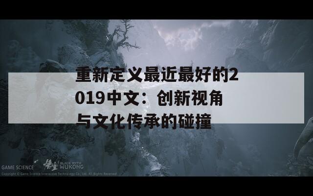 重新定义最近最好的2019中文：创新视角与文化传承的碰撞