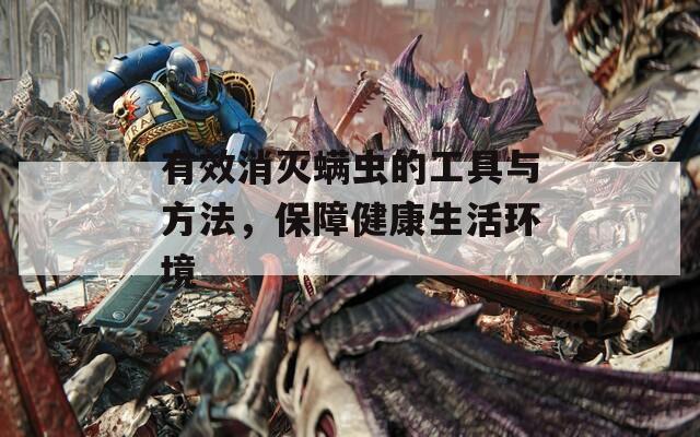 有效消灭螨虫的工具与方法，保障健康生活环境