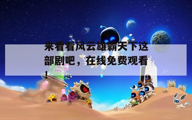 来看看风云雄霸天下这部剧吧，在线免费观看！