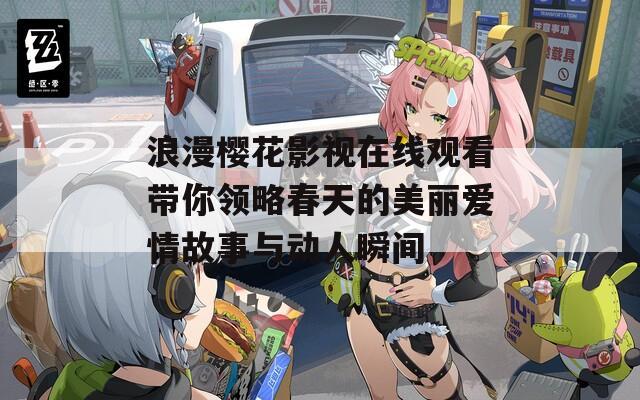 浪漫樱花影视在线观看带你领略春天的美丽爱情故事与动人瞬间