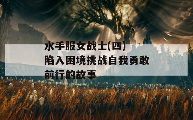 水手服女战士(四) 陷入困境挑战自我勇敢前行的故事