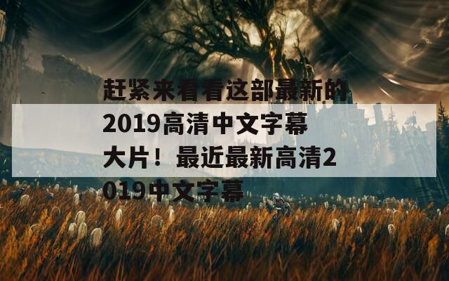 赶紧来看看这部最新的2019高清中文字幕大片！最近最新高清2019中文字幕