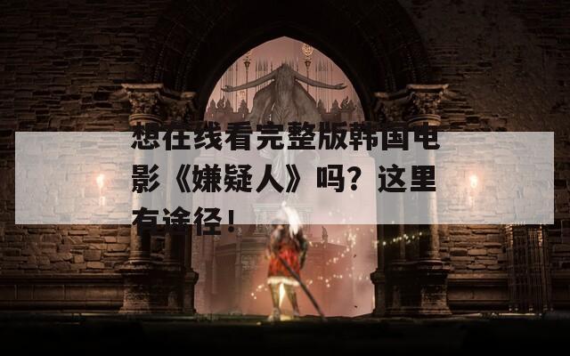 想在线看完整版韩国电影《嫌疑人》吗？这里有途径！