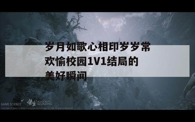 岁月如歌心相印岁岁常欢愉校园1V1结局的美好瞬间