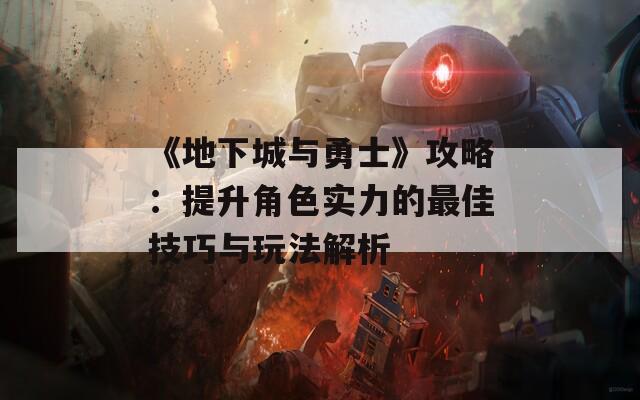 《地下城与勇士》攻略：提升角色实力的最佳技巧与玩法解析
