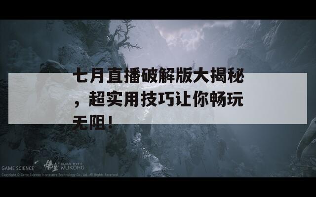 七月直播破解版大揭秘，超实用技巧让你畅玩无阻！