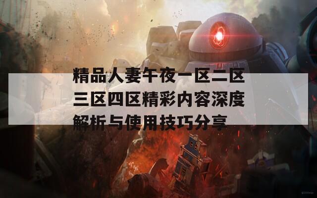 精品人妻午夜一区二区三区四区精彩内容深度解析与使用技巧分享