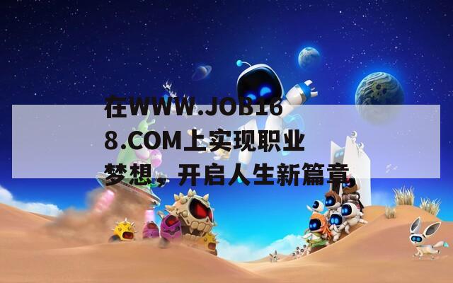 在WWW.JOB168.COM上实现职业梦想，开启人生新篇章