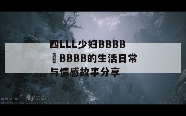 四LLL少妇BBBB槡BBBB的生活日常与情感故事分享
